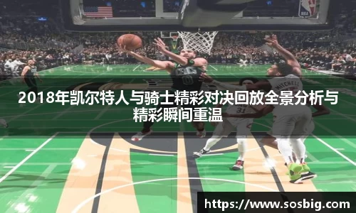 2018年凯尔特人与骑士精彩对决回放全景分析与精彩瞬间重温