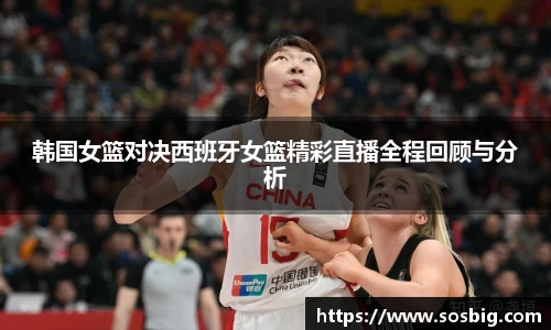 韩国女篮对决西班牙女篮精彩直播全程回顾与分析
