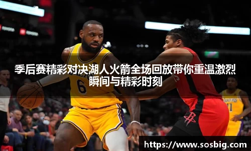 季后赛精彩对决湖人火箭全场回放带你重温激烈瞬间与精彩时刻