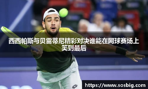 西西帕斯与贝雷蒂尼精彩对决谁能在网球赛场上笑到最后